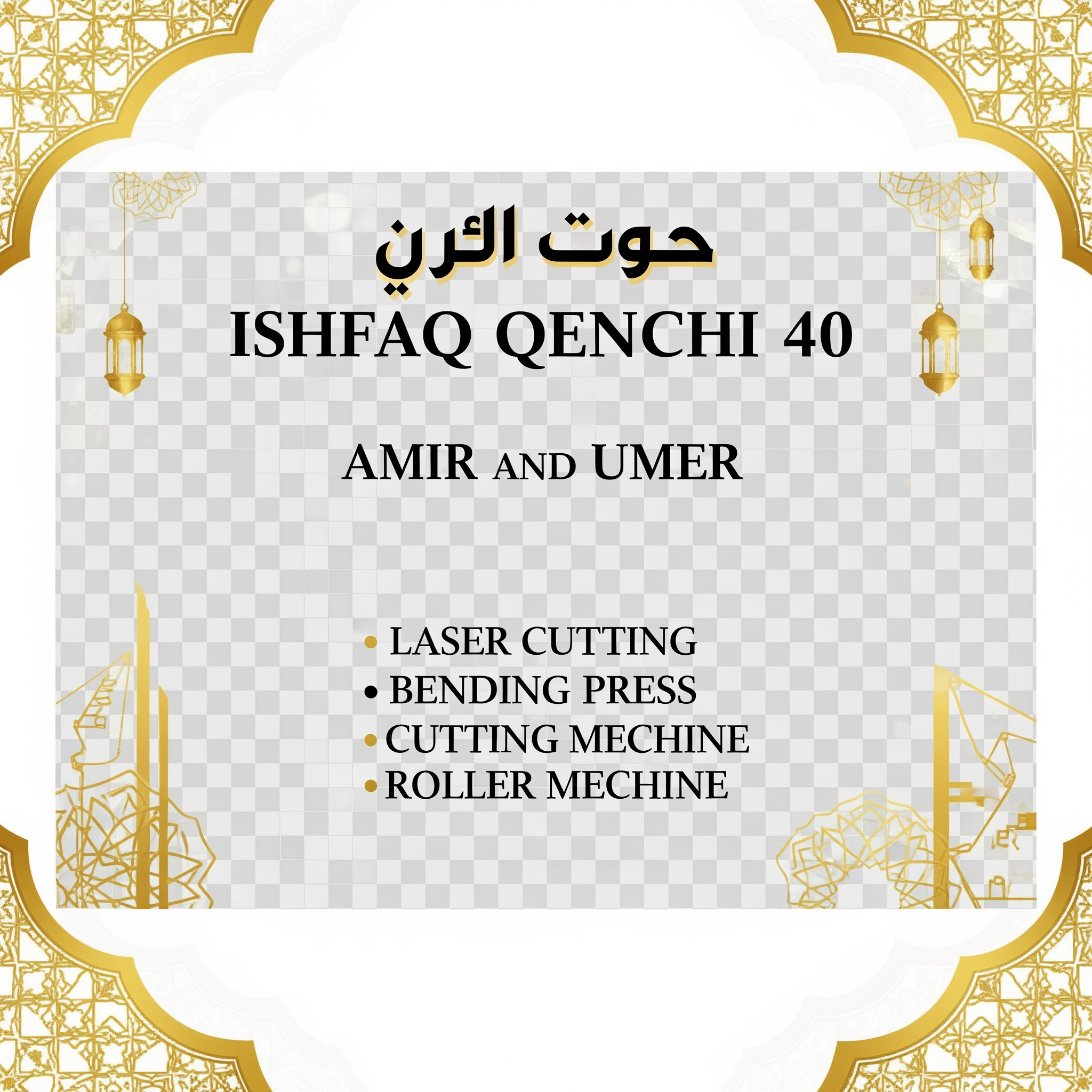 AI Design for make a shop card in dubai style in which the shop name is ISHFAQ QENCHI 40 and the owners names is AMIR and UMER add in mechine names is LASER CUTTING , BENDING PRESS , CUTTING MECHINE , ROLLER MECHINE with in transparent background make some different