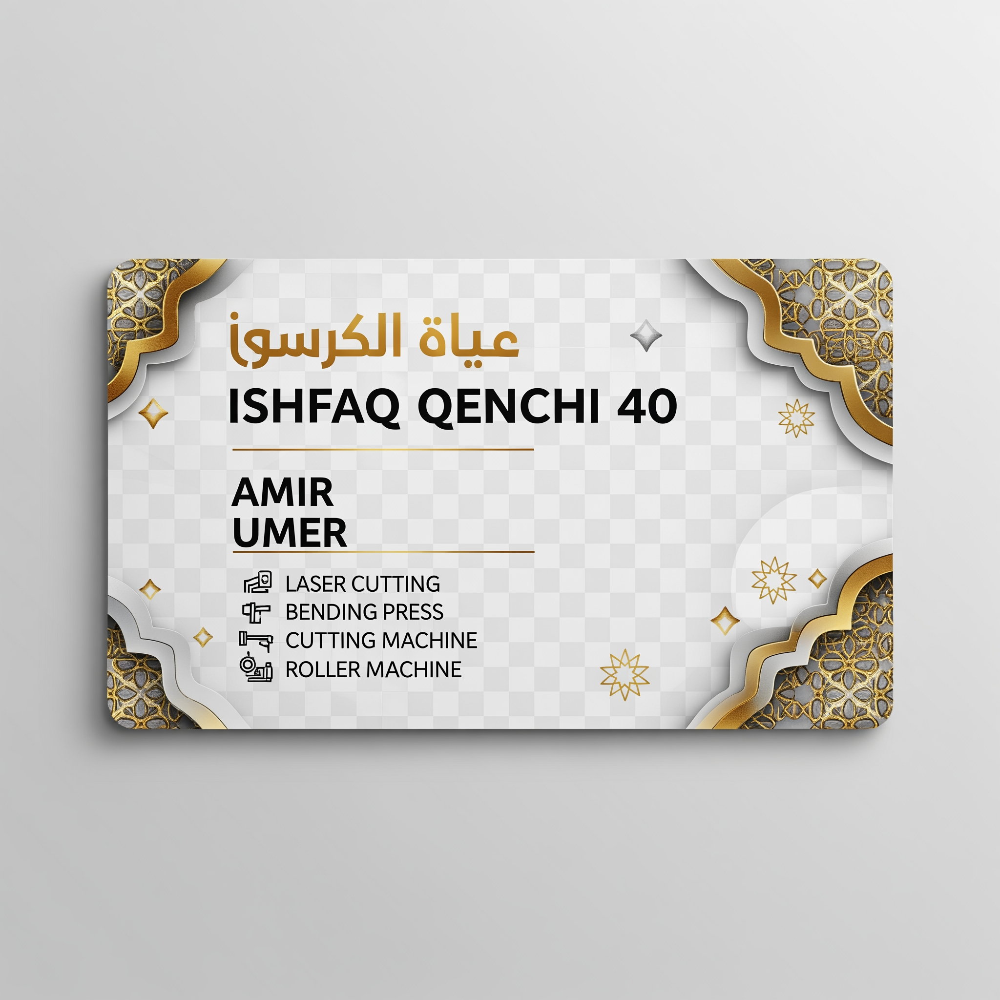 AI Design for make a shop card in dubai style in which the shop name is ISHFAQ QENCHI 40 and the owners names is AMIR and UMER add in mechine names is LASER CUTTING , BENDING PRESS , CUTTING MECHINE , ROLLER MECHINE with in transparent background make some different