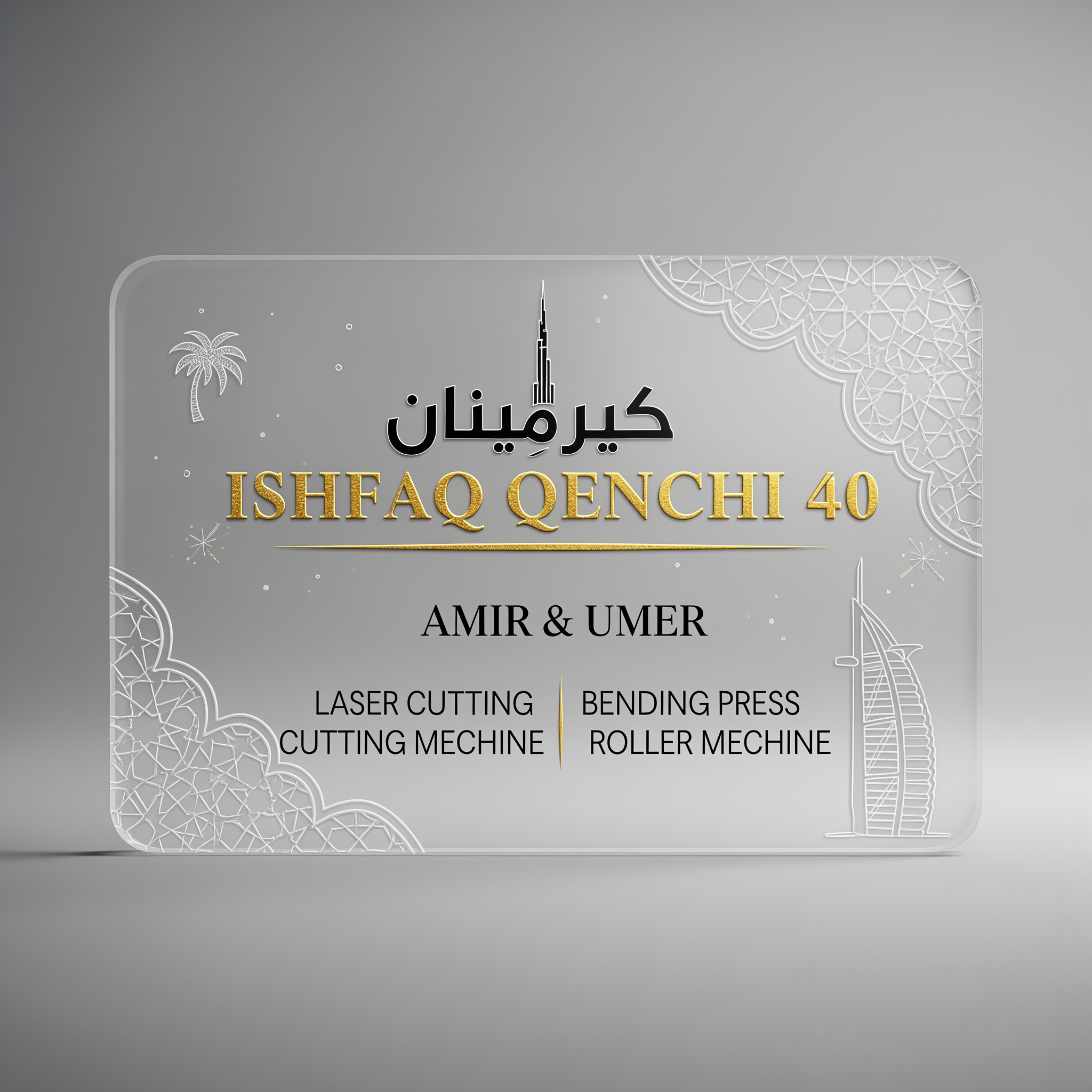 AI Design for make a shop card in dubai style in which the shop name is ISHFAQ QENCHI 40 and the owners names is AMIR and UMER add in mechine names is LASER CUTTING , BENDING PRESS , CUTTING MECHINE , ROLLER MECHINE with in transparent background make some different