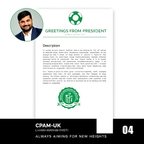 AI Design for The image is a flyer or promotional document featuring text and design elements. A circular portrait of a South Asian man in a dark suit jacket and white shirt is in the upper-left corner; he has dark hair, a short beard, and a warm smile. Above the descriptive text is a green and white logo and a title "GREETINGS FROM PRESIDENT." The document's text is on a white background with a thin black border. Below the text, there's a green and white cricket-themed emblem. The bottom of the design has a black and white section with text "CPAM-UK – ALWAYS AIMING FOR NEW HEIGHTS" and the number "04." The style is clean and modern, using a contrasting color scheme with the colors green, white, and black and a portrait. The overall atmosphere conveys professionalism and is likely for a cricket association.