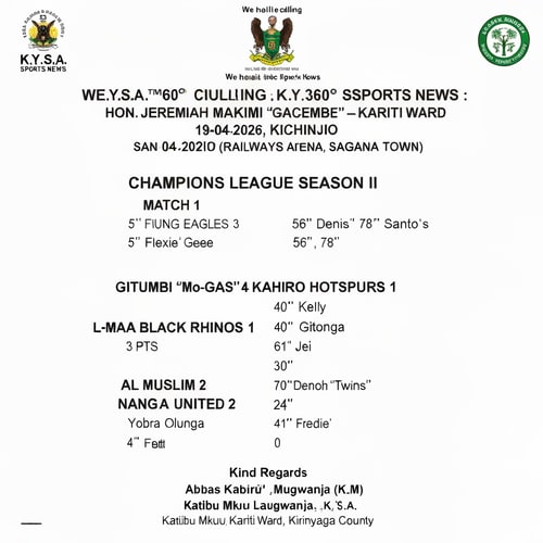AI Design for Develop a polished professional and eye catching design based on the data input below. Ensure to get the figures correctly and make it appealing to both locals and ELITE  
K.Y.S.A.™®360o SPORTS NEWS :-

We shall be calling it K.Y.S.A 360o SPORTS NEWS :-
HON. JEREMIAH MAKIMI "GACEMBE" – KARITI WARD CHAMPIONS LEAGUE SEASON II
 19-04-2026 | ️ SAN SIRO, KICHINJIO (Railways Arena, Sagana Town)

━━━━━━━━━━━━━━━━━━━━━━━━
⚽ MATCH 1
SPARROWS 0    YOUNG EAGLES 3
5" Flexie' Gee  |  56",78" Dennis Santo's
✅ 3 pts: Young Eagles

⚽ MATCH 2
GITUMBI "Mo-GAS" 4    KAHIRO HOTSPURS 1
25",61" Kelly | 40" Gitonga | 61" Jei Jei  |  65" Gerald
✅ 3 pts: Gitumbi

⚽ MATCH 3
L-MAA BLACK RHINOS 0    SAGANA UNITED 2
30" Jeff  |  70" Denoh "Twins"
✅ 3 pts: Sagana United

⚽ MATCH 4
AL MUSLIM 2    NANGA SPITFIRE 0
24" Yobra Olunga  |  41" Fredie'
✅ 3 pts: Al Muslim
━━━━━━━━━━━━━━━━━━━━━━━━

⚠️ WEEKLY FIELD MAINTENANCE: KSH 100 (ALL 8 TEAMS)

Kind Regards,
Abbas Kabirû Laban Mugwanja (K.L.M)
Katibu Mkuu – K.Y.S.A., Kariti Ward, Kirinyaga County
```

---
