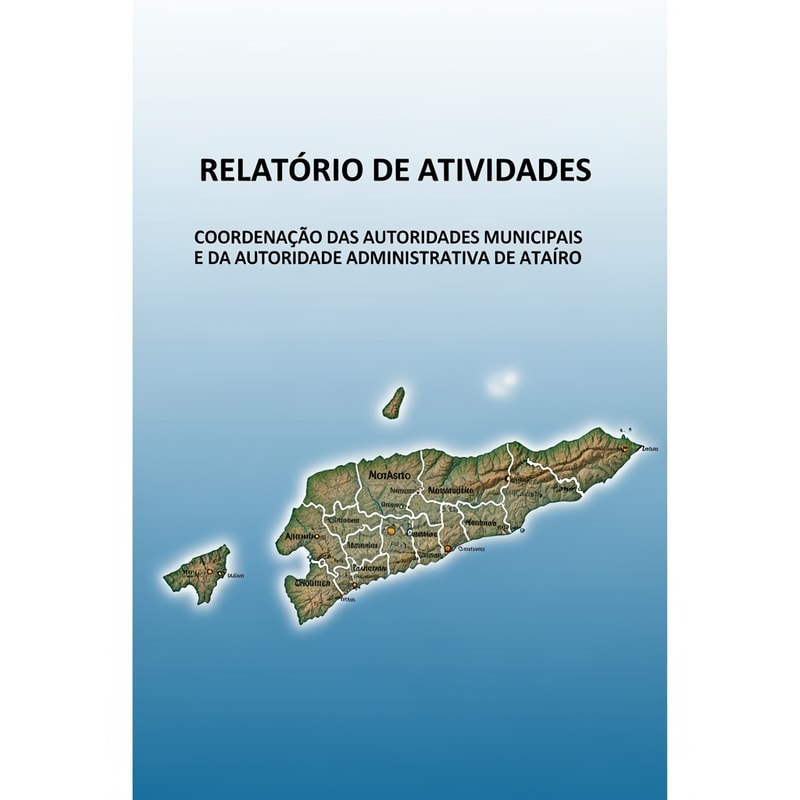 Buatkan  cover report dengan Peta Timor-Leste  dengan tulisan didepan RELATÓRIO DE ATIVIDADES
COORDENAÇÃO DAS AUTORIDADES MUNICIPAIS E DA AUTORIDADE ADMINISTRATIVA DE ATAÚRO